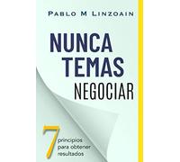 Nunca Temas Negociar: 7 principios para obtener resultados