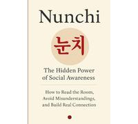 Nunchi 눈치: The Hidden Power of Social Awareness. How to Read the Room, Avoid Misunderstandings, and Build Real Connection