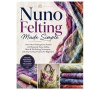 Nuno Felting Made Simple: Learn Nuno Felting from Scratch with Essential Tools, Safety, Wool & Silk Felting Techniques, and Step-by-Step Projects for Beginners