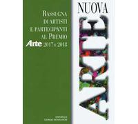 Nuova arte. Rassegna di artisti e partecipanti al Premio Arte 2017 e 2018. Ediz. a colori