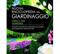 Nuova enciclopedia del giardinaggio. Crea il tuo giardino. Le piante, le tecniche di coltivazione e le soluzioni per progettare le vostre zone verdi