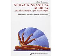 Nuova ginnastica medica. Per vivere meglio. Per vivere di più. Semplici e preziosi esercizi circolatori
