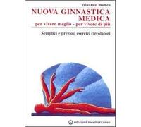 Nuova ginnastica medica. Per vivere meglio. Per vivere di più. Semplici e preziosi esercizi circolatori