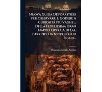Nuova Guida De'forastieri Per Osservare, E Godere A Curiosità Più Vaghe ... Della Fedelissima Gran Napoli Opera A Di D.a. Parrino, Da Niccolò Suo Figlio...