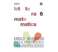 Nuova lettera matematica. Dieci sguardi sulla matematica del Novecento (Vol. 6)