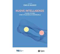 Nuove intelligenze. L'IA del futuro: come utilizzarla e governarla