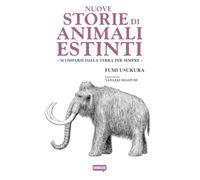 Nuove storie di animali estinti. Scomparsi dalla Terra per sempre