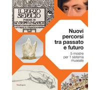 Nuovi percorsi tra passato e futuro. 5 mostre per 1 sistema museale. Ediz....