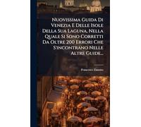 Nuovissima Guida Di Venezia E Delle Isole Della Sua Laguna, Nella Quale Si Sono Corretti Da Oltre 200 Errori Che S'incontrano Nelle Altre Guide...