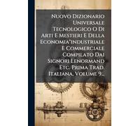 Nuovo Dizionario Universale Tecnologico O Di Arti E Mestieri E Della Economia"industriale E Commerciale Compilato Dai Signori Lenormand Etc. Prima Trad. Italiana, Volume 9...