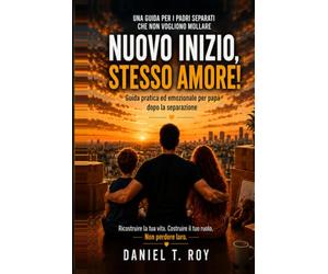 NUOVO INIZIO, STESSO AMORE!: Guida pratica ed emozionale per papà dopo la separazione