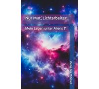 Nur Mut, Lichtarbeiter!: Mein Leben unter Aliens 7