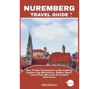NUREMBERG TRAVEL GUIDE: Your Perfect Companion to Nuremberg: Explore Top Attractions, Hidden Gems, Local Food, Museums & Curated Itineraries