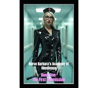 Nurse Barbara’s Academy of Obedience: Book One: The First Submission