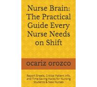 Nurse Brain: The Practical Guide Every Nurse Needs on Shift: Report Sheets, Critical Patient Info, and Time-Saving Hacks for Nursing Students & New Nurses