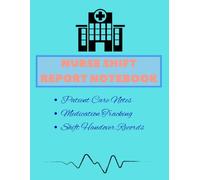 Nurse Shift Report Notebook: Patient Care Documentation Logbook for Nurses, Nursing Students, CNAs with Medication Tracking, Vital Signs Monitoring, Patient Assessment Records and Shift Handover Notes