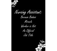 Nursing Assistant Because Badass Miracle Worker Is Not An Official Job Title: Funny Gift for Coworkers or Colleagues, 106 Pages, 6 x 9 inch.