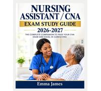 NURSING ASSISTANT /CNA EXAM STUDY GUIDE 2026-2027: THE COMPLETE COMPANION TO PASS YOUR CNA EXAM AND EXCEL IN CAREGIVING