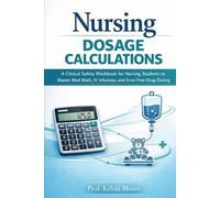 Nursing Dosage Calculations: A Clinical Safety Workbook for Nursing Students to Master Med Math, IV Infusions, and Error-Free Drug Dosing