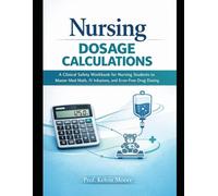 Nursing Dosage Calculations: A Clinical Safety Workbook for Nursing Students to Master Med Math, IV Infusions, and Error-Free Drug Dosing