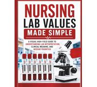 Nursing Lab Values Made Simple: A Visual High-Yield Guide to Understanding Lab Interpretation, Clinical Meaning, and Bedside Priorities