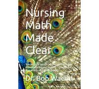 Nursing Math Made Clear: The Complete Dosage Calculation Workbook for International Nursing Students - Foundations, Clinical Skills, and NCLEX Review