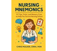 Nursing Mnemonics: 117 Tips, Tricks, and Memory Cues to Help You Survive Nursing School