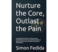 Nurture the Core, Outlast the Pain: A compilation of Crohn's & Colitis Survivor Testimonials and The Four-Quadrant System to Reverse Gut-Hormone Collapse and Systemic Inflammation