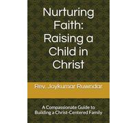Nurturing Faith: Raising a Child in Christ: A Compassionate Guide to Building a Christ-Centered Family