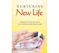 Nurturing New Life: A Guide to Whelping & Neonatal Care for the Responsible Dog Breeder