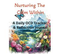 Nurturing The Calm Within: A Daily OCD Tracker & Reflection Journal: A Guided OCD Workbook and Daily Tracker for Managing Intrusive Thoughts, Letting Go of Compulsions, and Reclaiming Peace