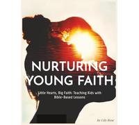 Nurturing Young Faith: Little Hearts, Big Faith: Teaching Kids with Bible-Based Lessons