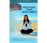 Nurturing Your Vagus Nerve: A Beginner’s Guide to Promote Optimal Vagal Tone Through Nerve Stimulation to Manage Anxiety, Boost Emotional Well-being, Balance Hormones, and Enhance Digestive Health
