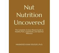 Nut Nutrition Uncovered: The Complete Science-Based Guide to Healthy Nuts, Superfoods, and Optimal Wellness