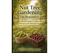 Nut Tree Gardening for Beginners: A Practical Guide to Growing Hazelnuts and Chestnuts for Food, Profit, and Sustainability