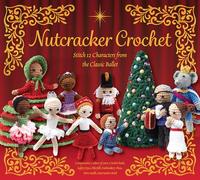 Nutcracker Crochet: Stitch 12 Characters from the Classic Ballet