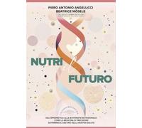 Nutri il Futuro, dall'epigenetica alla Bioterapia Nutrizionale, come la medicina di precisione determina il destino della nostra salute - di Piero Antonio Angelucci e Beatrice Mösele