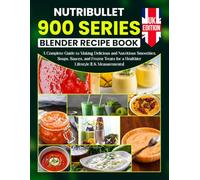 NutriBullet 900 Series Blender Recipe Book UK Edition: A Complete Guide to Making Delicious and Nutritious Smoothies, Soups, Sauces, and Frozen Treats for a Healthier Lifestyle [UK Measurements]