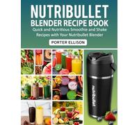 Nutribullet Blender Recipe Book: Quick and Nutritious Smoothie and Shake Recipes with Your Nutribullet Blender.