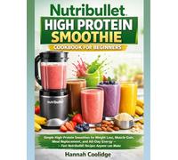 Nutribullet High Protein Smoothie Cookbook for Beginners: Simple High-Protein Smoothies for Weight Loss, Muscle Gain, Meal Replacement, and All-Day Energy - Fast Nutribullet Recipes Anyone Can Make