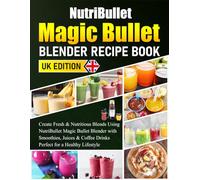 NutriBullet Magic Bullet Blender Recipe Book UK Edition: Create Fresh & Nutritious Blends Using NutriBullet Magic Bullet Blender with Smoothies, Juices & Coffee Drinks Perfect for a Healthy Lifestyle