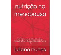 nutrição na menopausa: Guia Prático para Equilibrar Hormônios, Controlar o Peso e Viver com Mais Saúde Após os 40