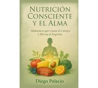 Nutrición Consciente y el Alma: Alimentos que Curan el Cuerpo y Elevan el Espíritu