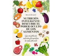 NUTRICIÓN INTELIGENTE: DESCUBRE EL PODER OCULTO DE LOS ALIMENTOS: Guía completa de nutrición y terapéutica de cada alimento