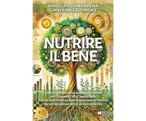 Nutrire Il Bene: Libera l’energia della componente umana con il Sistema TRE-E, basato sulla Scienza della Felicità e sulle Organizzazioni Positive, per un Agroalimentare al servizio della vita