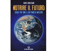 Nutrire il futuro. Guida Yin Yang a un pianeta migliore