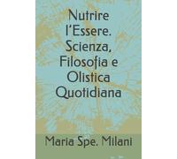Nutrire l’Essere. Scienza, Filosofia e Olistica Quotidiana
