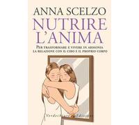 Nutrire l'anima. Per trasformare e vivere in armonia la relazione con il cibo e il proprio corpo
