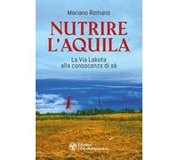 Libri Mariano Romano - Nutrire L'aquila. La Via Lakota Alla Conoscenza Di Se