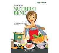 Nutrirsi Bene. Un Vademecum Indispensabile Per Scegliere Il Proprio Regime Alime